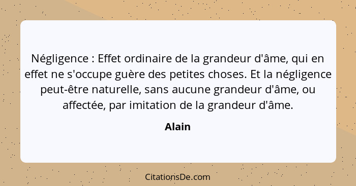 Négligence : Effet ordinaire de la grandeur d'âme, qui en effet ne s'occupe guère des petites choses. Et la négligence peut-être naturell... - Alain