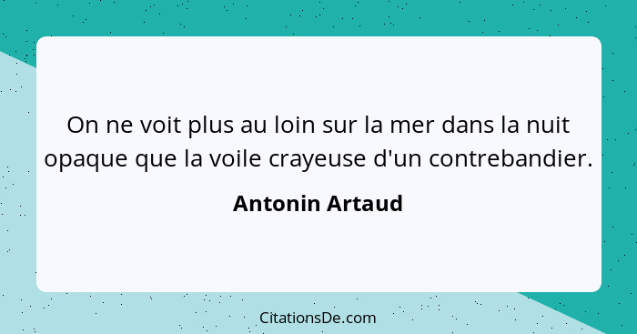 On ne voit plus au loin sur la mer dans la nuit opaque que la voile crayeuse d'un contrebandier.... - Antonin Artaud