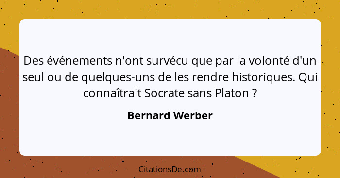 Des événements n'ont survécu que par la volonté d'un seul ou de quelques-uns de les rendre historiques. Qui connaîtrait Socrate sans... - Bernard Werber