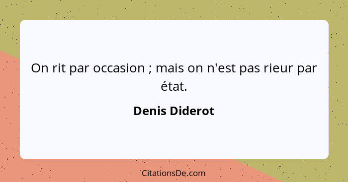 On rit par occasion ; mais on n'est pas rieur par état.... - Denis Diderot