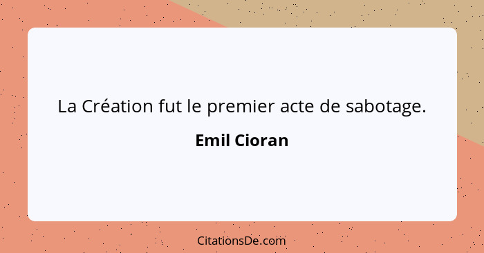 La Création fut le premier acte de sabotage.... - Emil Cioran