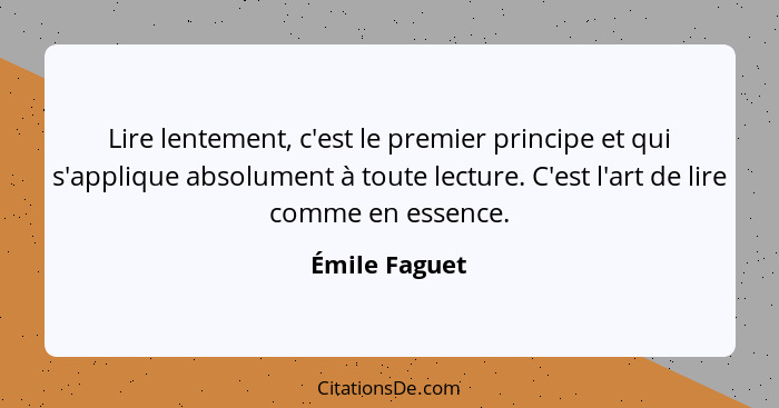 Lire lentement, c'est le premier principe et qui s'applique absolument à toute lecture. C'est l'art de lire comme en essence.... - Émile Faguet