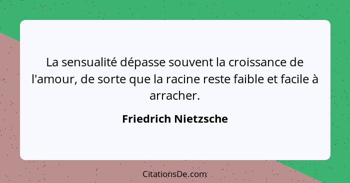 La sensualité dépasse souvent la croissance de l'amour, de sorte que la racine reste faible et facile à arracher.... - Friedrich Nietzsche