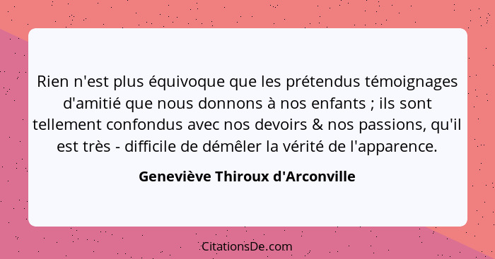 Rien n'est plus équivoque que les prétendus témoignages d'amitié que nous donnons à nos enfants ; ils sont t... - Geneviève Thiroux d'Arconville