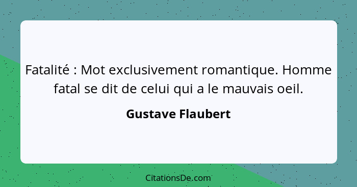 Fatalité : Mot exclusivement romantique. Homme fatal se dit de celui qui a le mauvais oeil.... - Gustave Flaubert