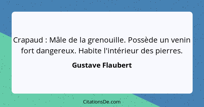 Crapaud : Mâle de la grenouille. Possède un venin fort dangereux. Habite l'intérieur des pierres.... - Gustave Flaubert