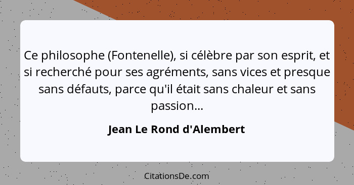 Ce philosophe (Fontenelle), si célèbre par son esprit, et si recherché pour ses agréments, sans vices et presque sans dé... - Jean Le Rond d'Alembert