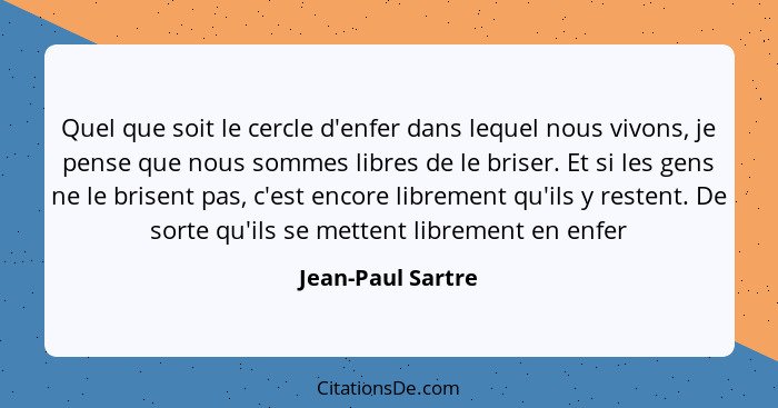 Quel que soit le cercle d'enfer dans lequel nous vivons, je pense que nous sommes libres de le briser. Et si les gens ne le brisent... - Jean-Paul Sartre