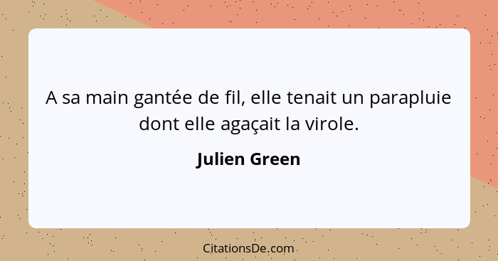 A sa main gantée de fil, elle tenait un parapluie dont elle agaçait la virole.... - Julien Green