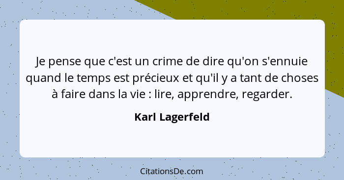 Je pense que c'est un crime de dire qu'on s'ennuie quand le temps est précieux et qu'il y a tant de choses à faire dans la vie :... - Karl Lagerfeld
