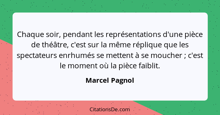 Chaque soir, pendant les représentations d'une pièce de théâtre, c'est sur la même réplique que les spectateurs enrhumés se mettent à... - Marcel Pagnol