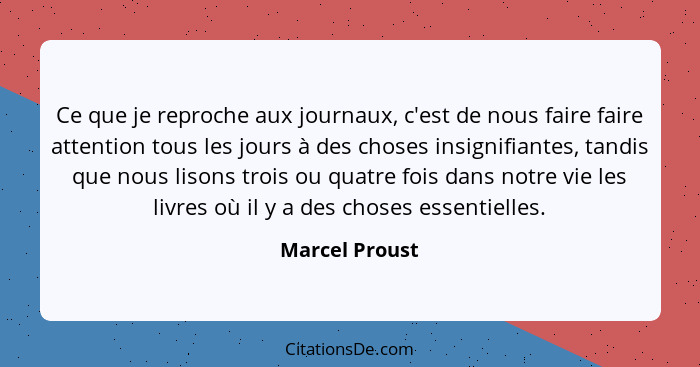 Ce que je reproche aux journaux, c'est de nous faire faire attention tous les jours à des choses insignifiantes, tandis que nous lison... - Marcel Proust