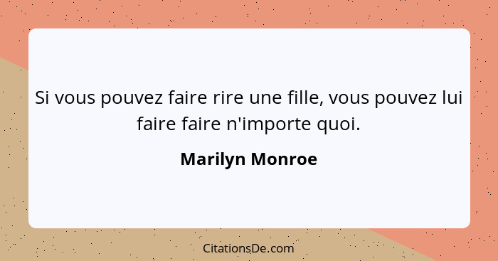 Si vous pouvez faire rire une fille, vous pouvez lui faire faire n'importe quoi.... - Marilyn Monroe