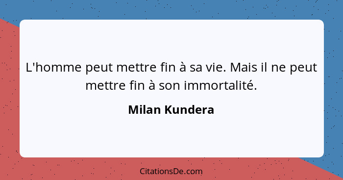 L'homme peut mettre fin à sa vie. Mais il ne peut mettre fin à son immortalité.... - Milan Kundera