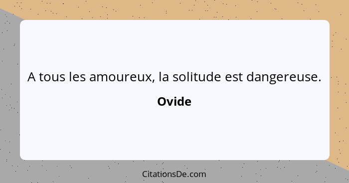 A tous les amoureux, la solitude est dangereuse.... - Ovide