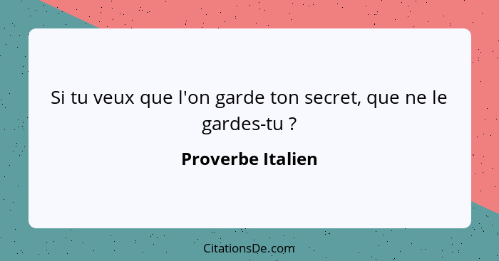 Si tu veux que l'on garde ton secret, que ne le gardes-tu ?... - Proverbe Italien