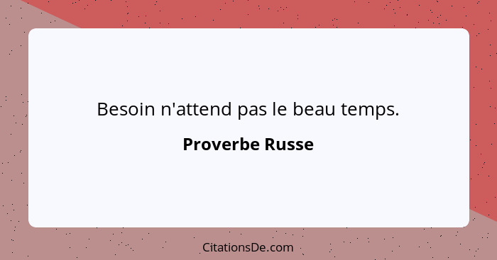 Besoin n'attend pas le beau temps.... - Proverbe Russe