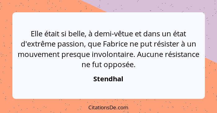 Elle était si belle, à demi-vêtue et dans un état d'extrême passion, que Fabrice ne put résister à un mouvement presque involontaire. Aucun... - Stendhal