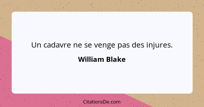 Un cadavre ne se venge pas des injures.... - William Blake