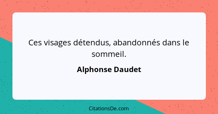 Ces visages détendus, abandonnés dans le sommeil.... - Alphonse Daudet