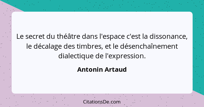 Le secret du théâtre dans l'espace c'est la dissonance, le décalage des timbres, et le désenchaînement dialectique de l'expression.... - Antonin Artaud