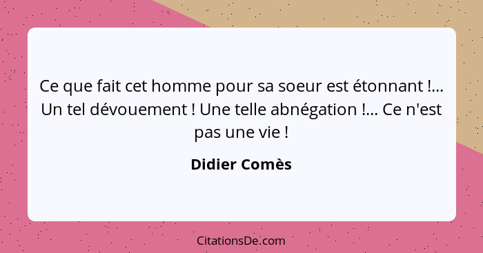 Ce que fait cet homme pour sa soeur est étonnant !... Un tel dévouement ! Une telle abnégation !... Ce n'est pas une vie... - Didier Comès