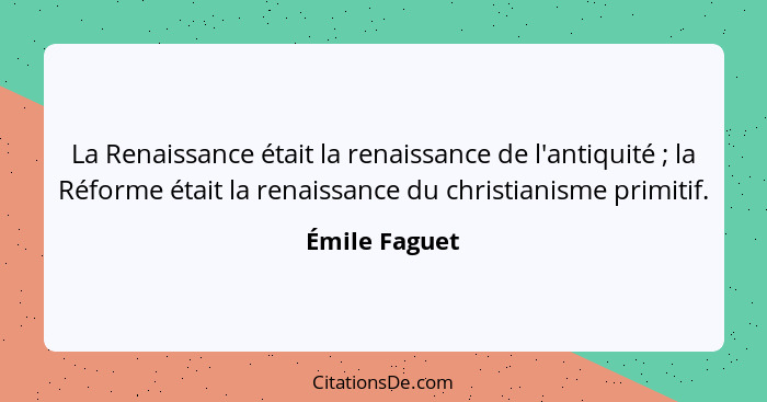 La Renaissance était la renaissance de l'antiquité ; la Réforme était la renaissance du christianisme primitif.... - Émile Faguet