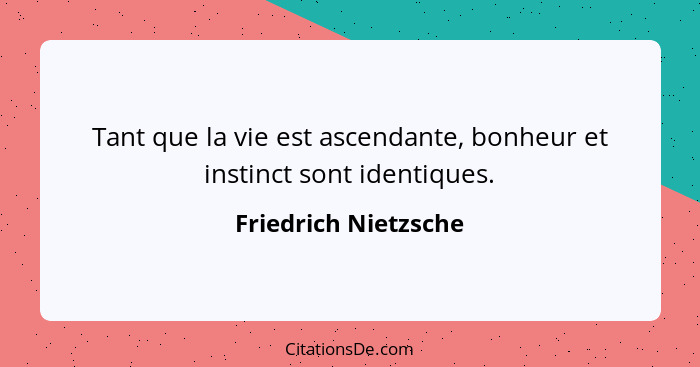 Tant que la vie est ascendante, bonheur et instinct sont identiques.... - Friedrich Nietzsche