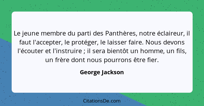 Le jeune membre du parti des Panthères, notre éclaireur, il faut l'accepter, le protéger, le laisser faire. Nous devons l'écouter et... - George Jackson