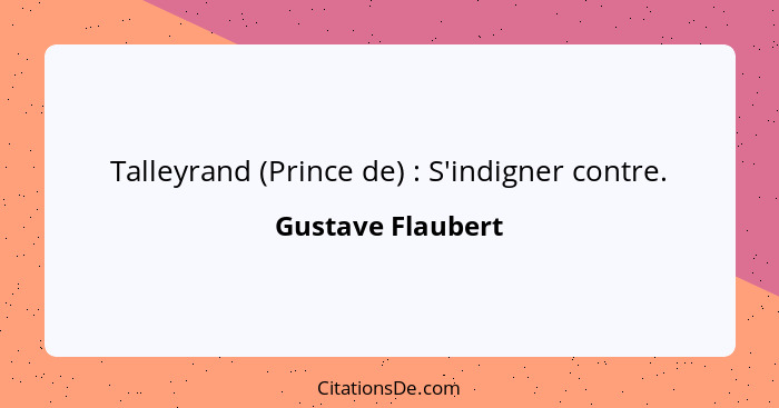 Talleyrand (Prince de) : S'indigner contre.... - Gustave Flaubert