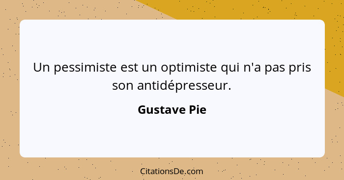 Un pessimiste est un optimiste qui n'a pas pris son antidépresseur.... - Gustave Pie