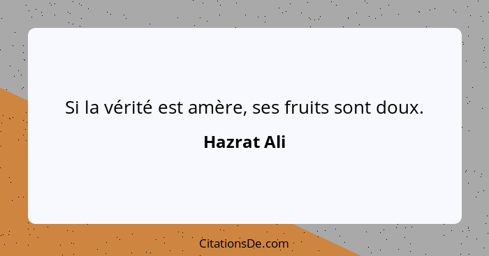 Si la vérité est amère, ses fruits sont doux.... - Hazrat Ali