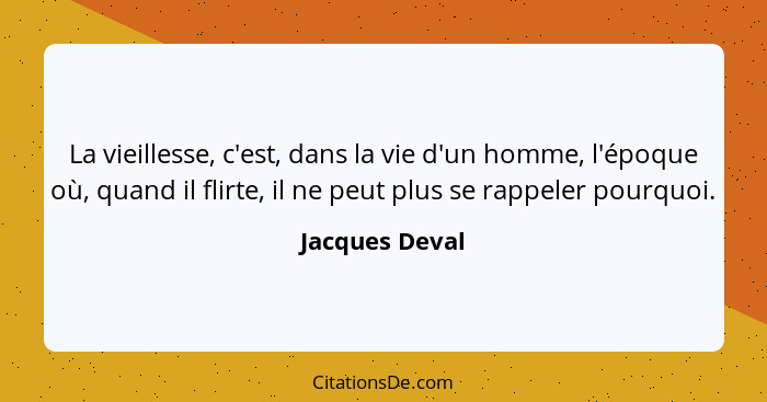 La vieillesse, c'est, dans la vie d'un homme, l'époque où, quand il flirte, il ne peut plus se rappeler pourquoi.... - Jacques Deval