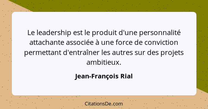 Le leadership est le produit d'une personnalité attachante associée à une force de conviction permettant d'entraîner les autres s... - Jean-François Rial