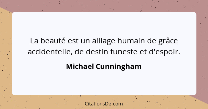 La beauté est un alliage humain de grâce accidentelle, de destin funeste et d'espoir.... - Michael Cunningham