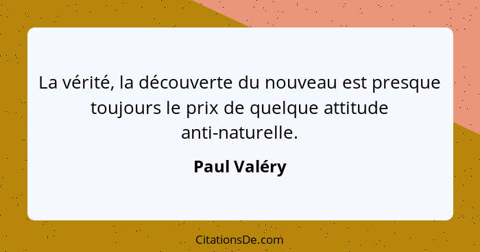 La vérité, la découverte du nouveau est presque toujours le prix de quelque attitude anti-naturelle.... - Paul Valéry