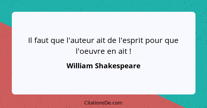 Il faut que l'auteur ait de l'esprit pour que l'oeuvre en ait !... - William Shakespeare