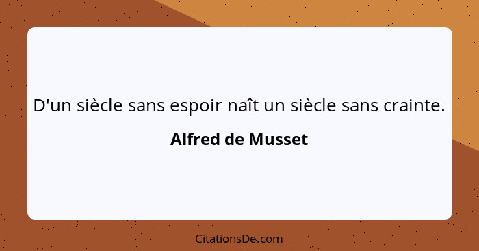 D'un siècle sans espoir naît un siècle sans crainte.... - Alfred de Musset