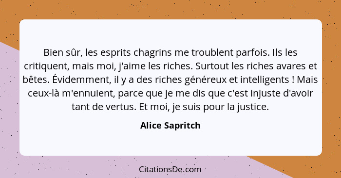 Bien sûr, les esprits chagrins me troublent parfois. Ils les critiquent, mais moi, j'aime les riches. Surtout les riches avares et bê... - Alice Sapritch