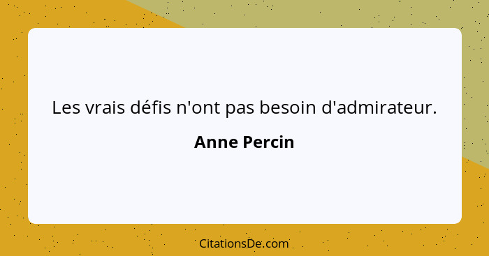 Les vrais défis n'ont pas besoin d'admirateur.... - Anne Percin