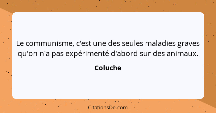 Le communisme, c'est une des seules maladies graves qu'on n'a pas expérimenté d'abord sur des animaux.... - Coluche