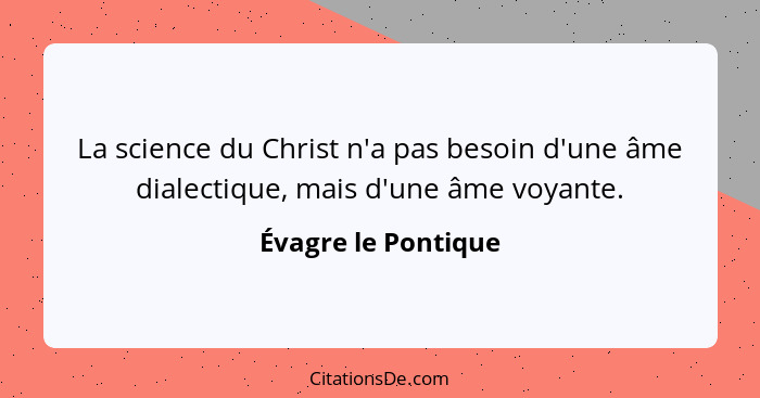 La science du Christ n'a pas besoin d'une âme dialectique, mais d'une âme voyante.... - Évagre le Pontique