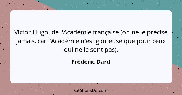 Victor Hugo, de l'Académie française (on ne le précise jamais, car l'Académie n'est glorieuse que pour ceux qui ne le sont pas).... - Frédéric Dard