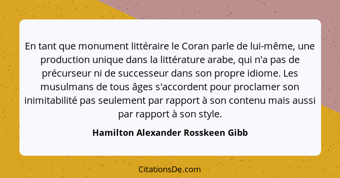 En tant que monument littéraire le Coran parle de lui-même, une production unique dans la littérature arabe, qui n'... - Hamilton Alexander Rosskeen Gibb