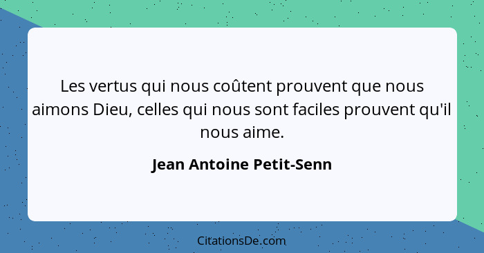 Les vertus qui nous coûtent prouvent que nous aimons Dieu, celles qui nous sont faciles prouvent qu'il nous aime.... - Jean Antoine Petit-Senn