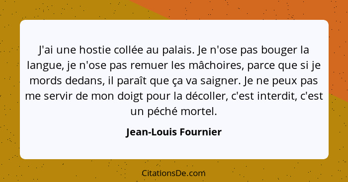 J'ai une hostie collée au palais. Je n'ose pas bouger la langue, je n'ose pas remuer les mâchoires, parce que si je mords dedans... - Jean-Louis Fournier