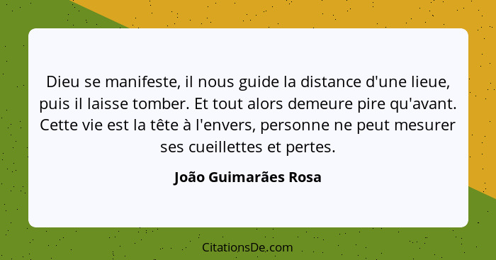 Dieu se manifeste, il nous guide la distance d'une lieue, puis il laisse tomber. Et tout alors demeure pire qu'avant. Cette vie... - João Guimarães Rosa