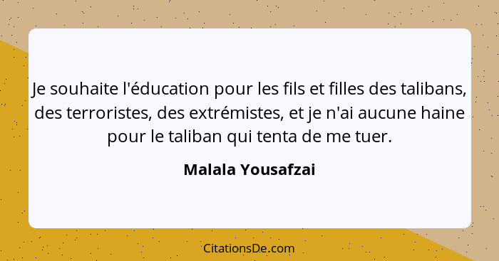 Je souhaite l'éducation pour les fils et filles des talibans, des terroristes, des extrémistes, et je n'ai aucune haine pour le tal... - Malala Yousafzai