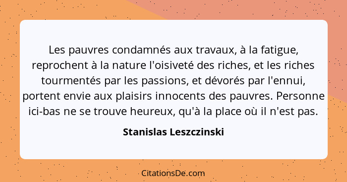 Les pauvres condamnés aux travaux, à la fatigue, reprochent à la nature l'oisiveté des riches, et les riches tourmentés par le... - Stanislas Leszczinski