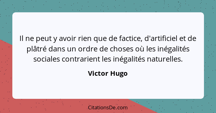 Il ne peut y avoir rien que de factice, d'artificiel et de plâtré dans un ordre de choses où les inégalités sociales contrarient les iné... - Victor Hugo